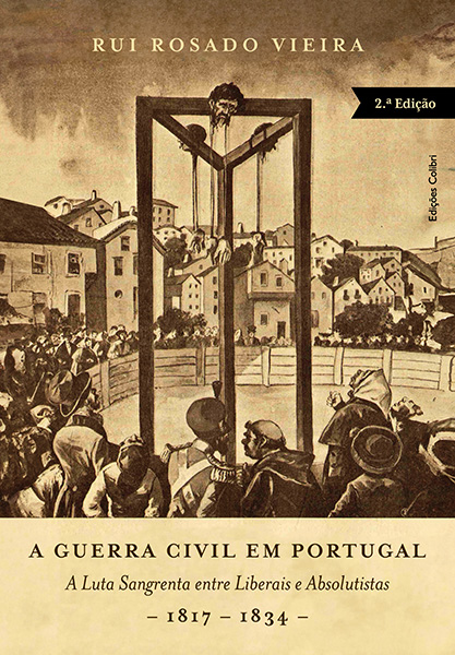 A Guerra Civil em Portugal - A Luta Sangrenta entre Liberais e Absolutistas - 1817 - 1834 (2.ª edição)