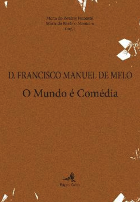 D. Francisco Manuel de Melo - O Mundo é Comédia O Mundo é Comédia