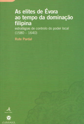 Elites de Évora ao Tempo a Dominação Filipina - 1580-1640 estratégias de Controlo do Poder Local